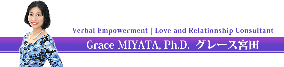 Verbal Empowerment | Love and Relationship Consultant
Grace MIYATA, Ph.D.  グレース宮田